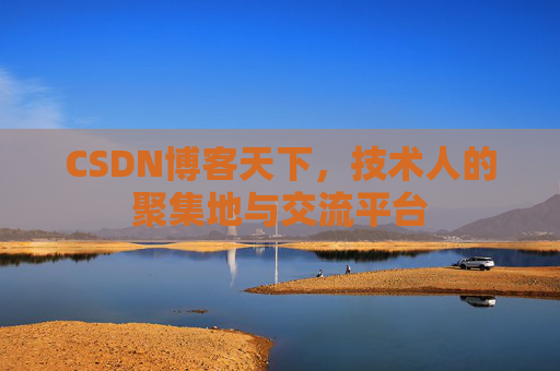 CSDN博客天下,技术人的聚集地与交流平台
